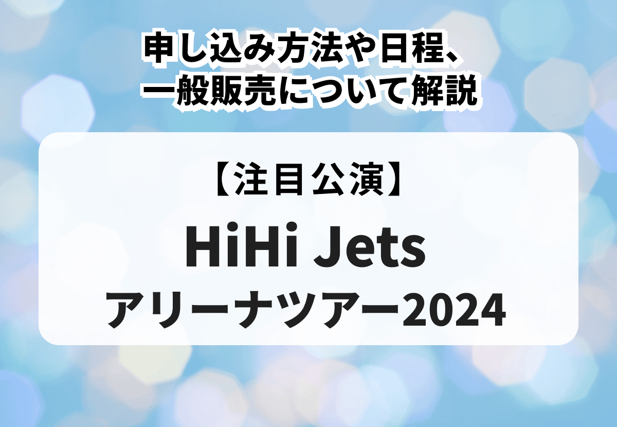HiHi Jetsアリーナツアー2024】申し込み方法や日程、一般販売について解説