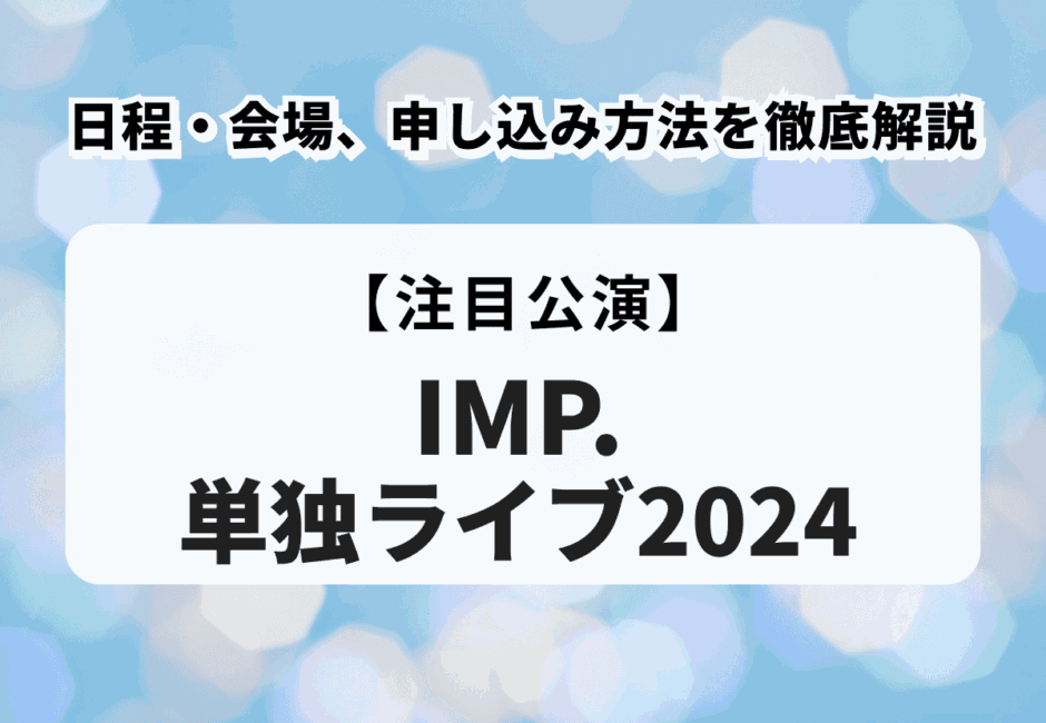 【IMP.単独ライブ2024】日程・会場、申し込み方法を徹底解説