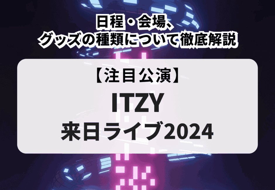 【ITZY来日ライブ2024】日程・会場、グッズの種類について徹底解説