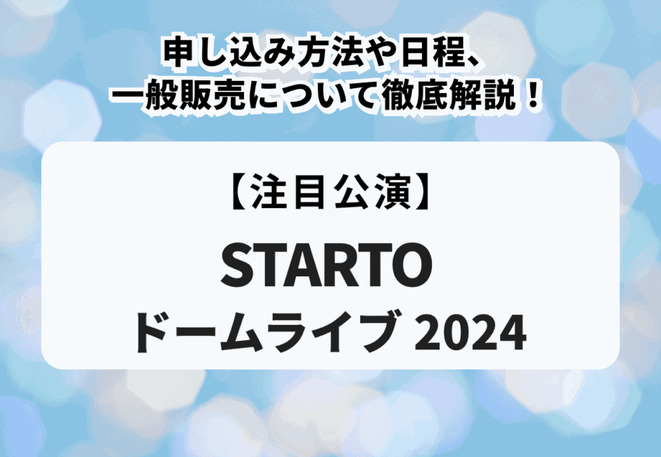 【STARTOドームライブ2024】申し込み方法や日程、一般販売について徹底解説！