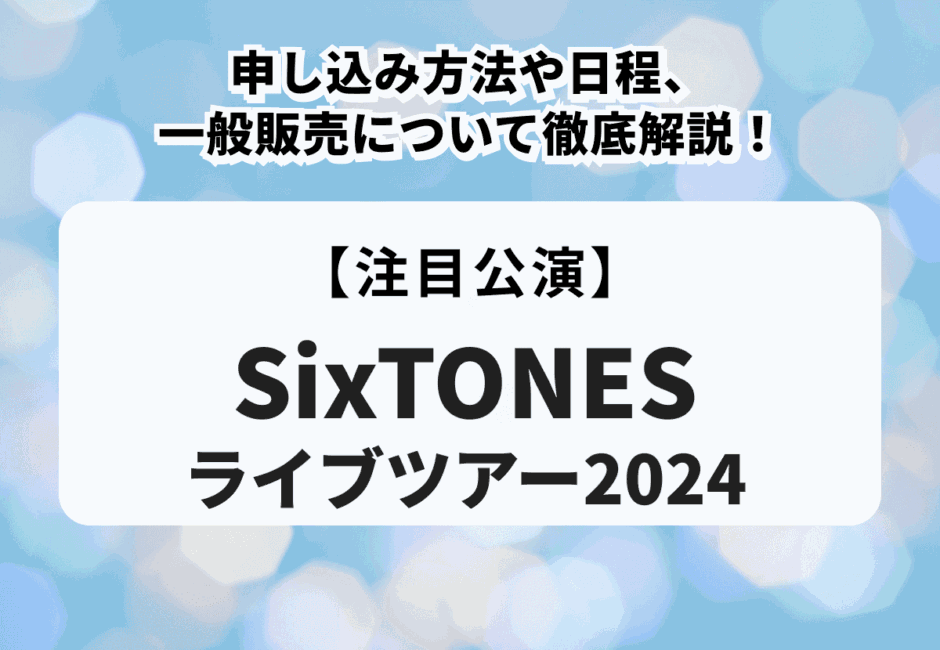 【SixTONESライブツアー2024】申し込み方法や日程、一般販売について徹底解説！