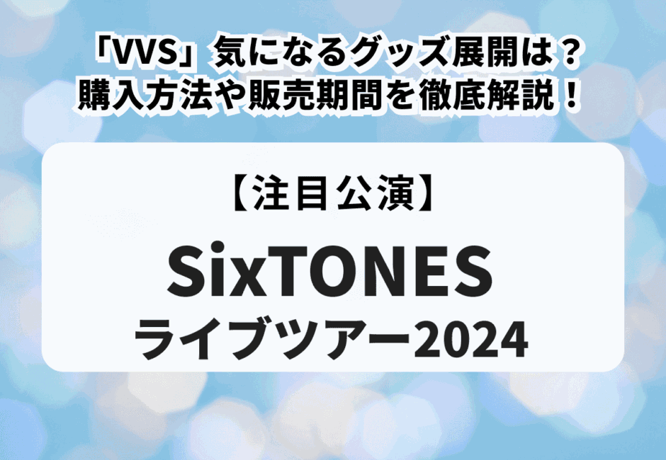 【SixTONES LIVE TOUR 2024】「VVS」気になるグッズ展開は？購入方法や販売期間を徹底解説！