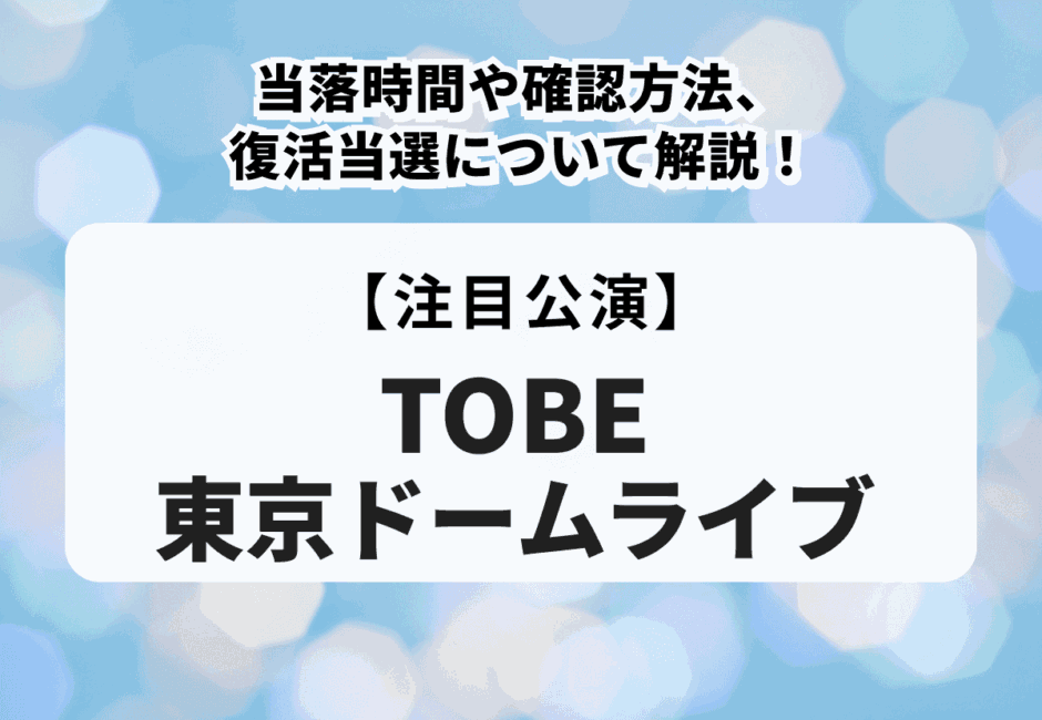 【TOBE東京ドームライブ】当落時間や確認方法、復活当選について解説！