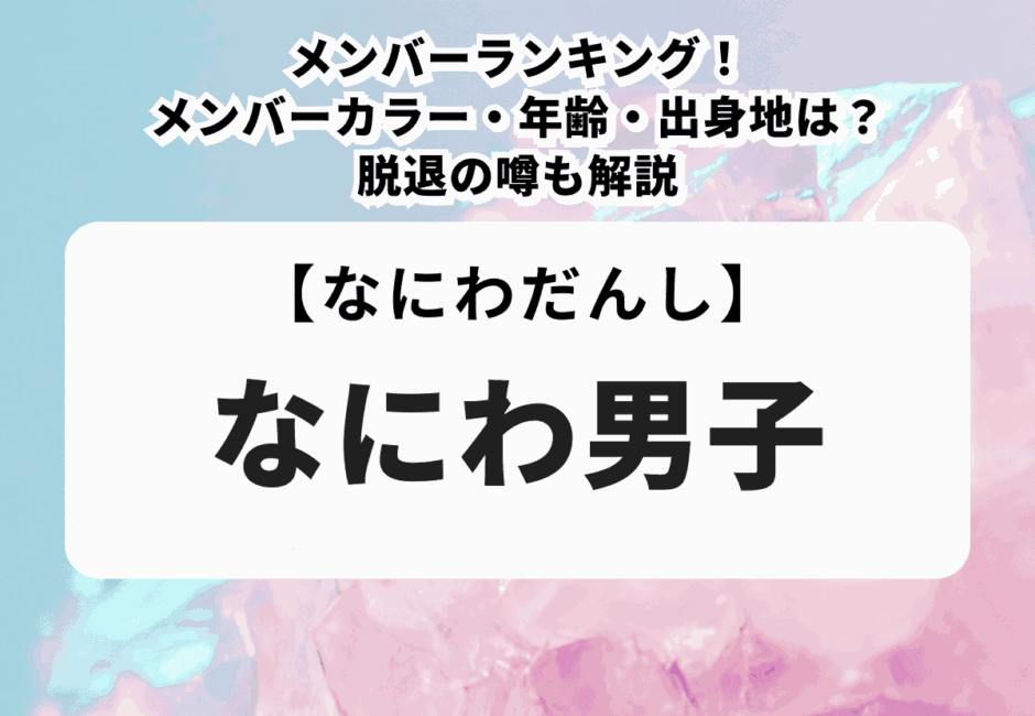 なにわ男子のメンバーランキング！メンバーカラー・年齢・出身地は？脱退の噂も解説