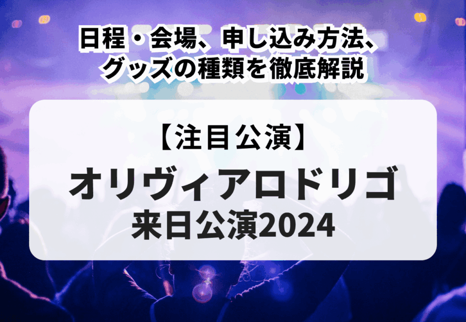 【オリヴィアロドリゴ来日公演2024】日程・会場、申し込み方法、グッズの種類を徹底解説