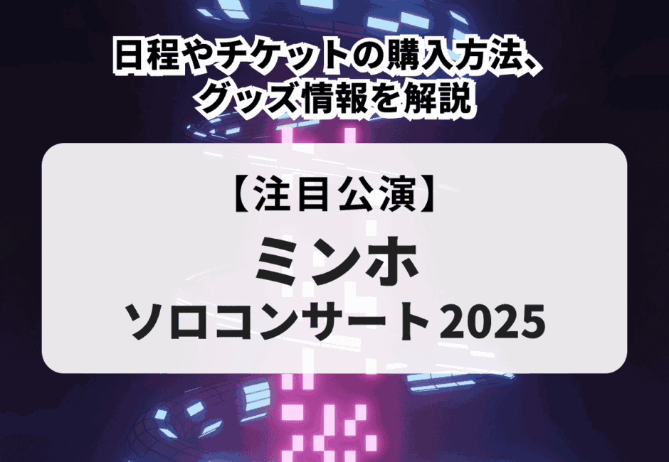 【ミンホソロコンサート2025】日程やチケットの購入方法、グッズ情報を解説