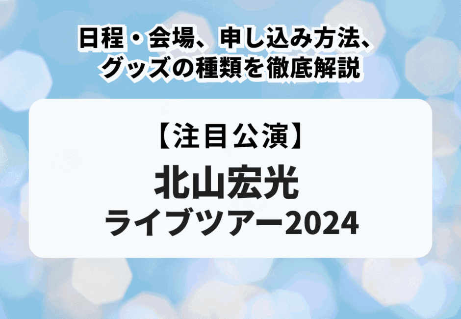 【北山宏光ライブツアー2024】日程・会場、申し込み方法、グッズの種類を徹底解説