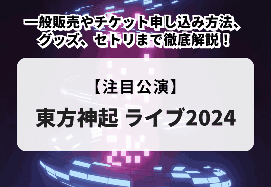 【東方神起ライブ2024】一般販売やチケット申し込み方法、グッズ、セトリまで徹底解説！