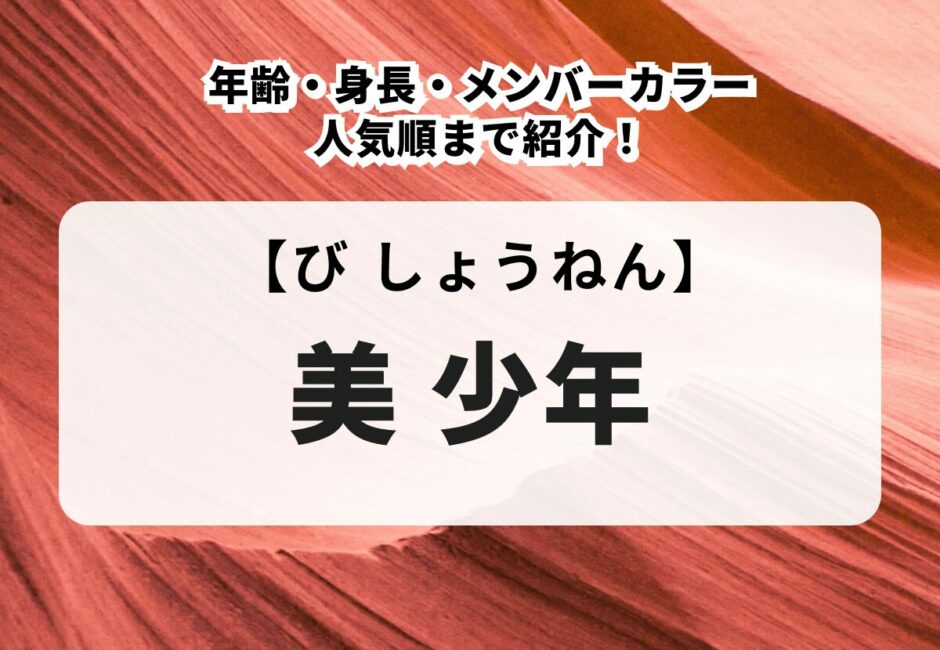 美 少年のメンバーを紹介！年齢・身長・メンバーカラーや人気順まで