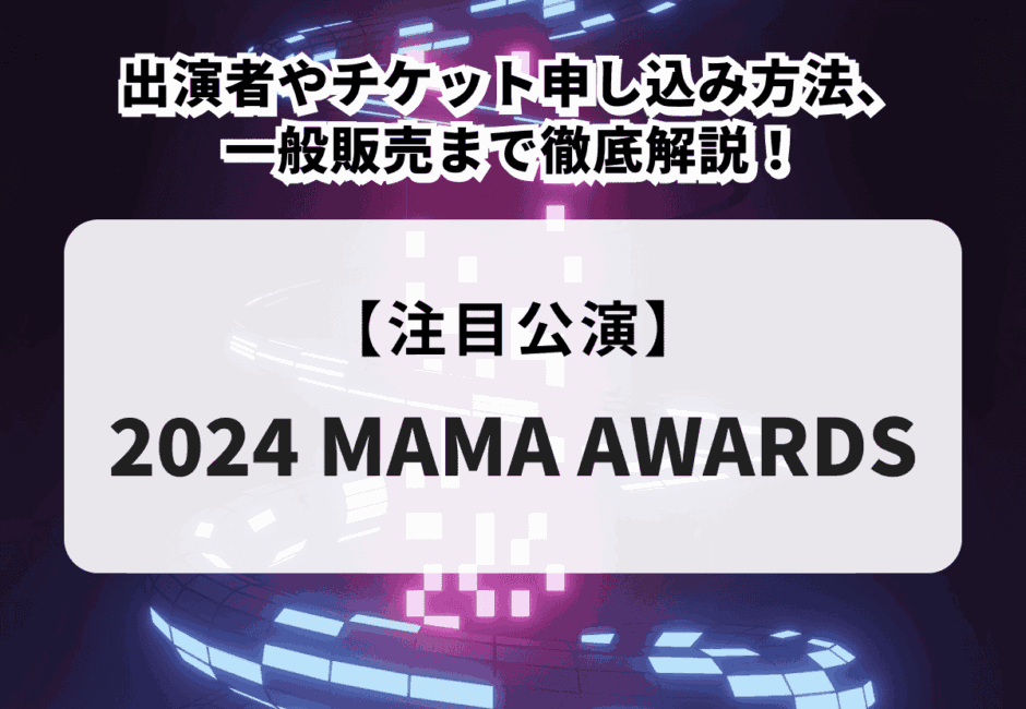 【2024 MAMA AWARDS(ママアワード)】出演者やチケット申し込み方法、一般販売まで徹底解説！