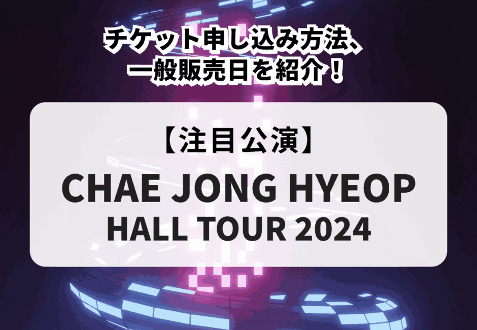 【CHAE JONG HYEOP HALL TOUR 2024】チケット申し込み方法、一般販売日を紹介！