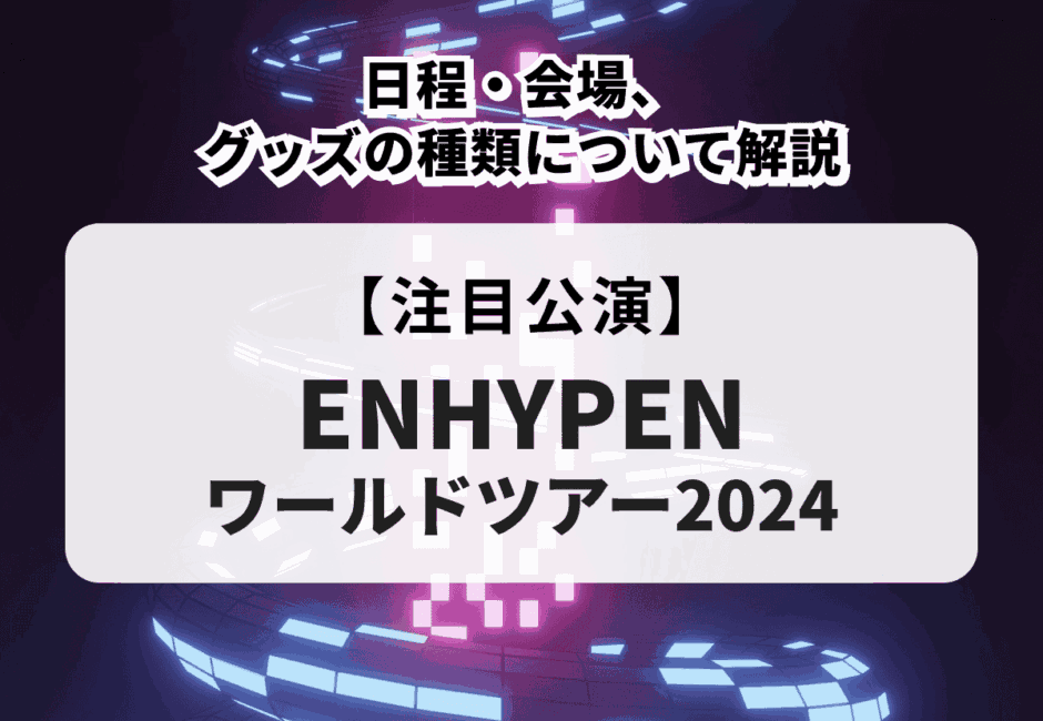 【ENHYPEN ワールドツアー2024】日程・会場、グッズの種類について解説