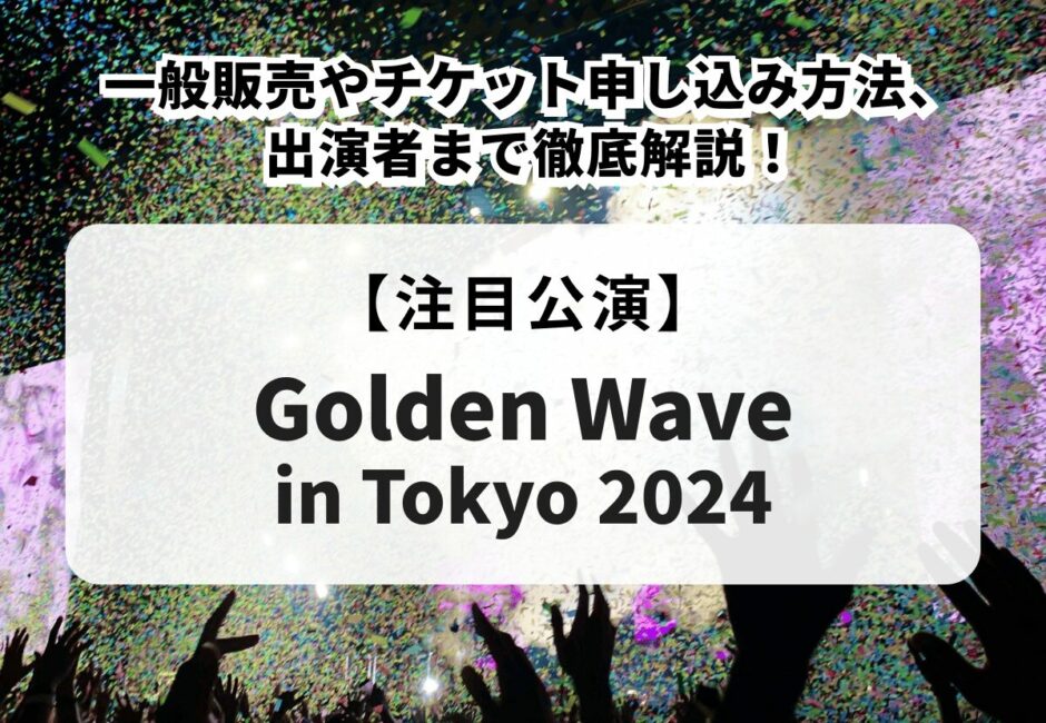 【Golden Wave in Tokyo 2024】一般販売やチケット申し込み方法、出演者まで徹底解説！