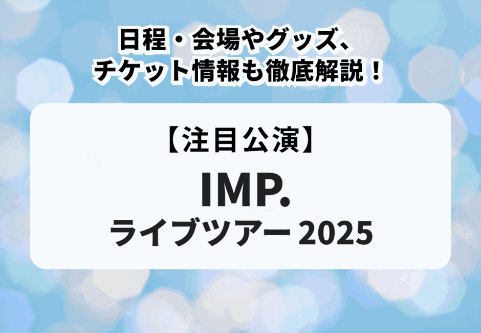 IMP. （アイエムピー）のライブツアー2025はいつ？日程・会場やグッズ、チケット情報も徹底解説！