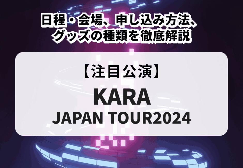 【KARA JAPAN TOUR2024】日程・会場、申し込み方法、グッズの種類を徹底解説