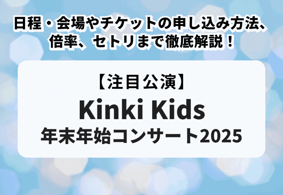 【Kinki Kidsの年末年始コンサート2025】日程・会場やチケットの申し込み方法、倍率、セトリまで徹底解説！