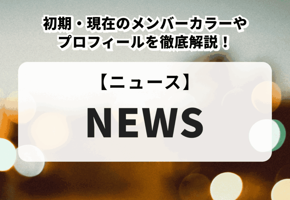 【NEWS】初期・現在のメンバーカラーやプロフィールを徹底解説！