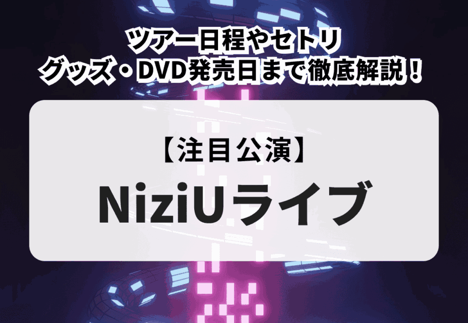 【NiziUライブ】ツアー日程やセトリ、グッズ・DVD発売日まで徹底解説！