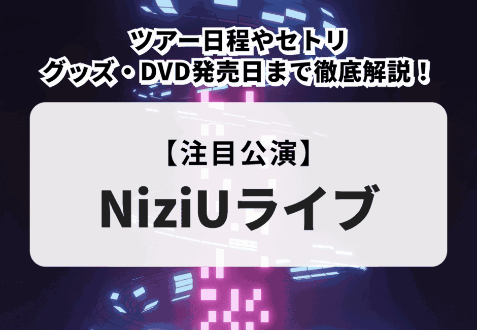 【NiziU ライブ 2024-2025】公演日程やチケット申込方法、当選倍率、グッズについて徹底解説