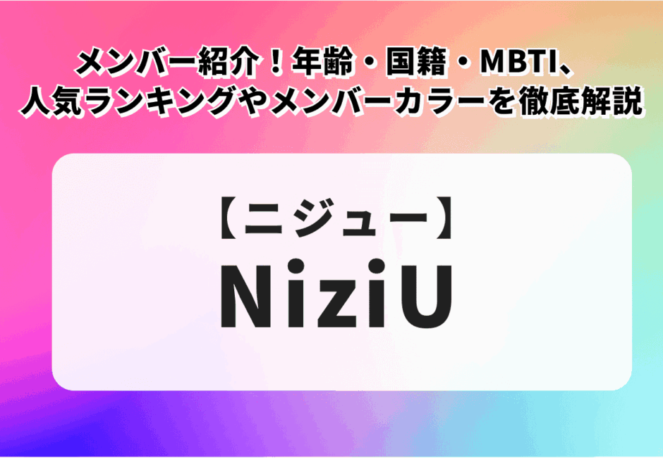 【2026年最新】NiziU（ニジュー）のメンバー紹介！人気ランキングやメンバーカラー、年齢・国籍・ハングル表記・MBTIを徹底解説