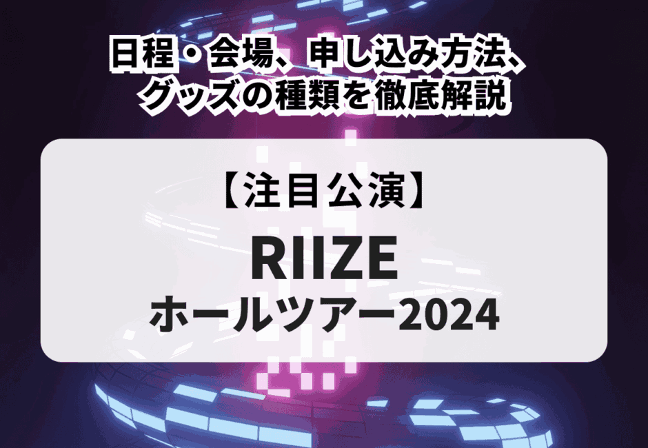 【RIIZE ホールツアー2024】日程・会場、申し込み方法、グッズの種類を徹底解説