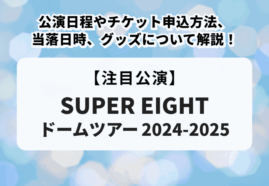 【SUPER EIGHT ドームツアー2024-2025】公演日程やチケット申込方法、当落日時、グッズについて解説！