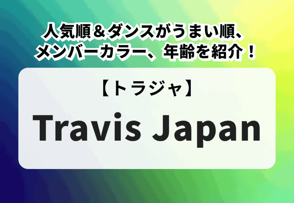 Travis Japan（トラジャ）のメンバーを紹介！人気順＆ダンスがうまい順、メンバーカラーや年齢、メンバー変遷も解説