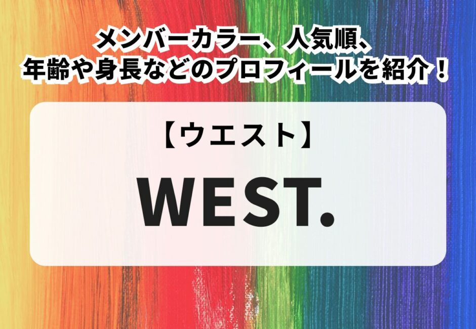 WEST.（ウエスト）のメンバーカラー、人気順、年齢や身長などのプロフィールを紹介！