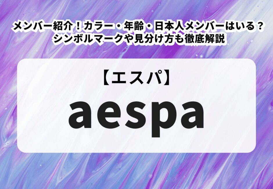 【aespa】メンバー紹介！カラー・年齢・日本人メンバーはいる？シンボルマークや見分け方も徹底解説