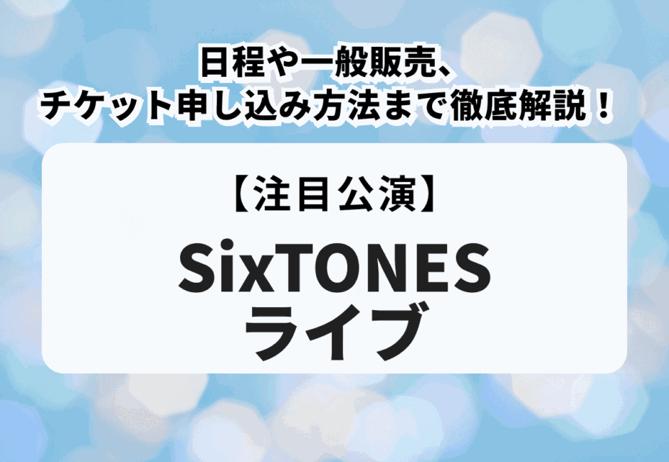 【SixTONESライブ】日程や一般販売、チケット申し込み方法まで徹底解説！