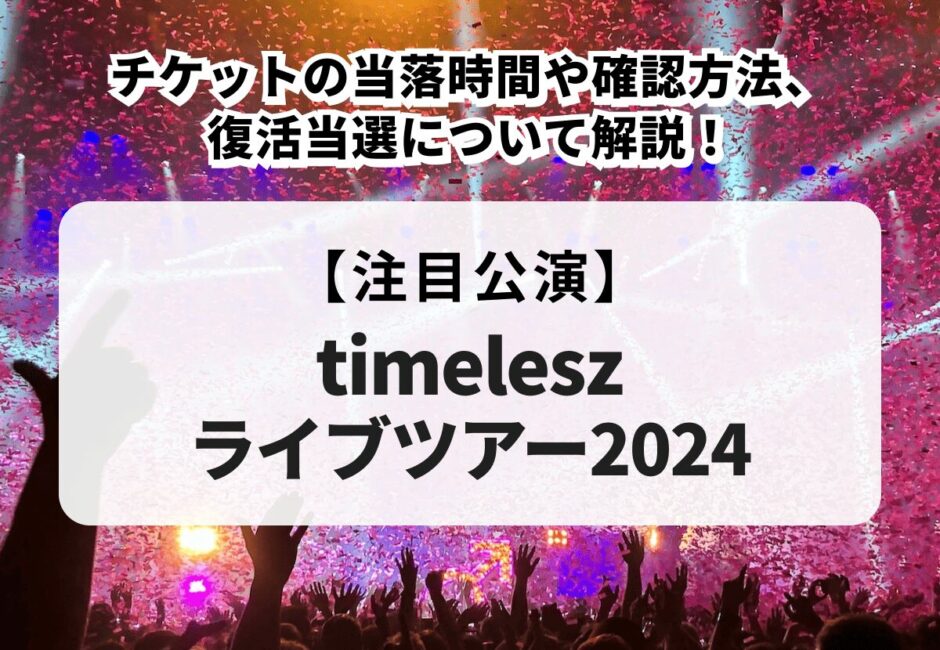 【timeleszライブツアー2024】当落時間や確認方法、復活当選について解説！