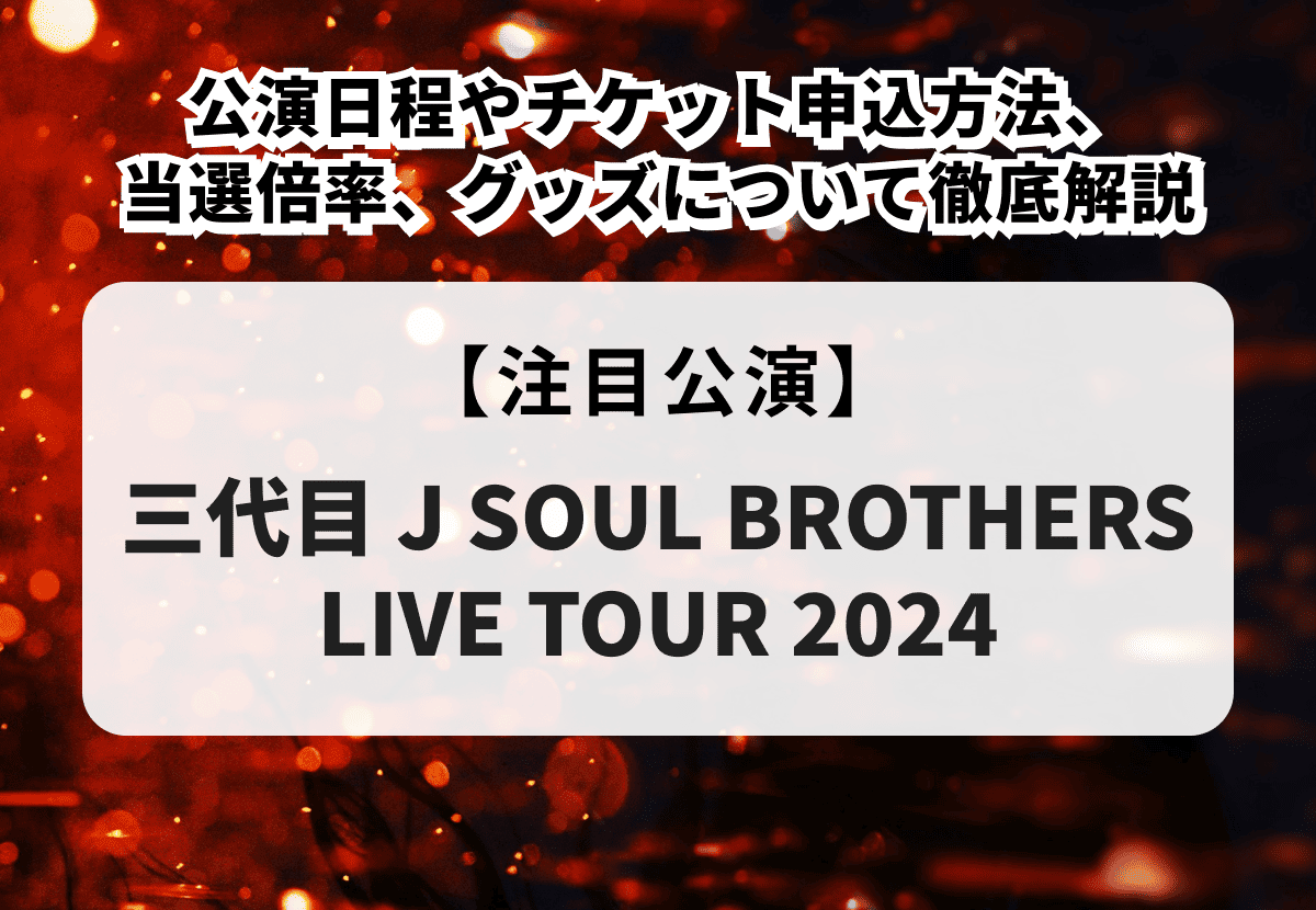 三代目 J SOUL BROTHERS LIVE TOUR 2024】公演日程やチケット申込方法、当選倍率、グッズについて徹底解説