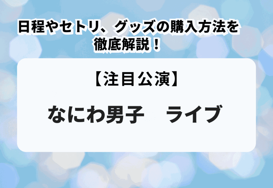 【なにわ男子ライブ】日程やセトリ、グッズの購入方法を徹底解説！