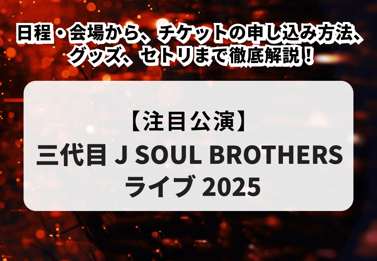 三代目 J SOUL BROTHERSライブ2025】日程・会場から、チケットの 