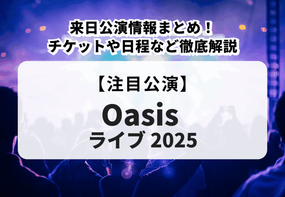 【Oasisライブ2025】来日公演情報まとめ！チケットや日程など徹底解説