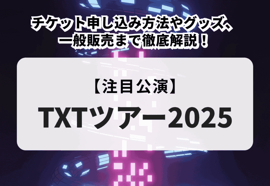 【TXTライブまとめ】2025年のチケット一般販売情報や日程、グッズ、過去のライブについて解説！
