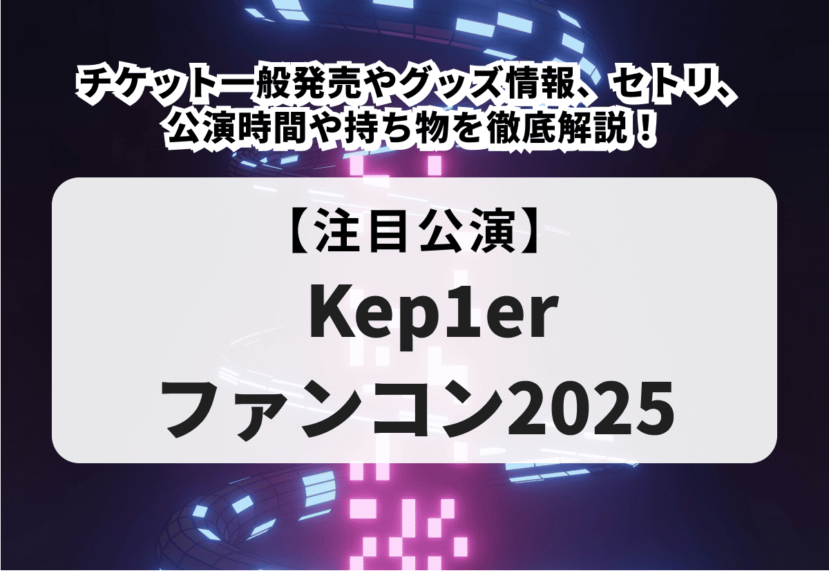 Kep1erファンコン2025の一般発売やグッズ情報、セトリ、公演時間