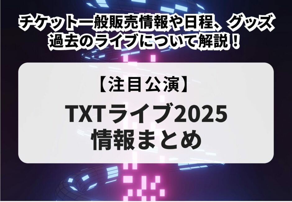 【TXTライブツアー2025】当落日や倍率は？一般販売日、グッズの種類を徹底解説！