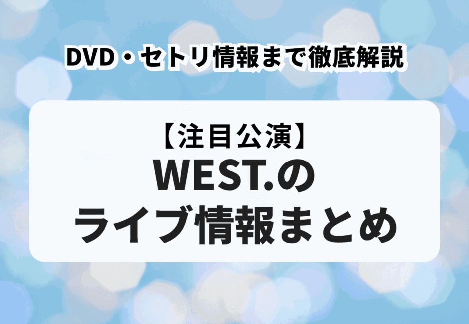 WEST.のライブ情報まとめ！DVD・セトリ情報まで徹底解説