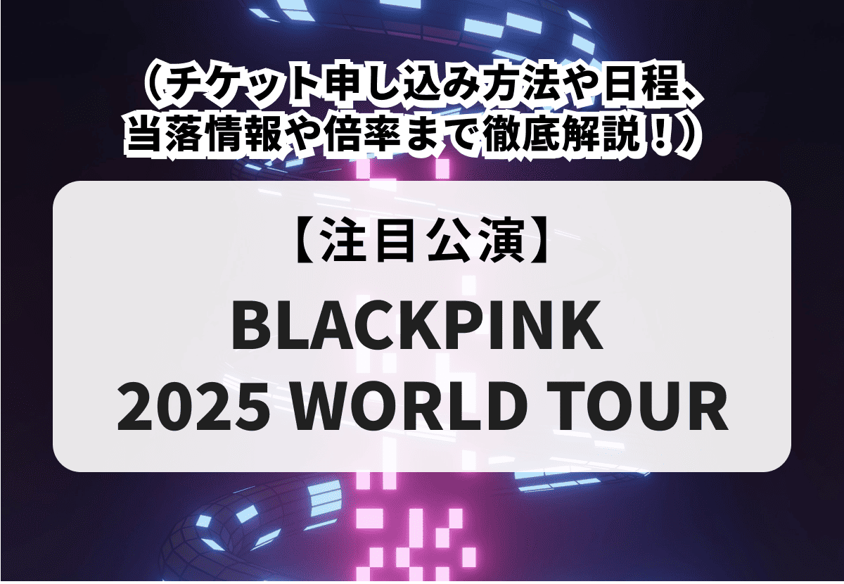 BLACKPINK 2025 WORLD TOUR】チケット申し込み方法や日程、当落