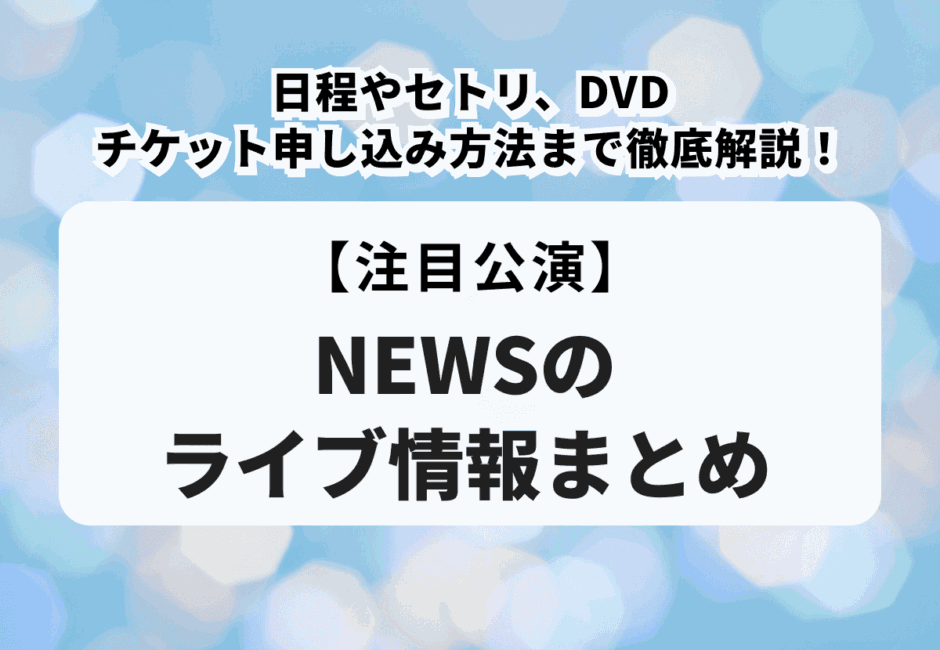 【NEWSのライブ情報まとめ】日程やセトリ、DVD・チケット申し込み方法まで徹底解説！