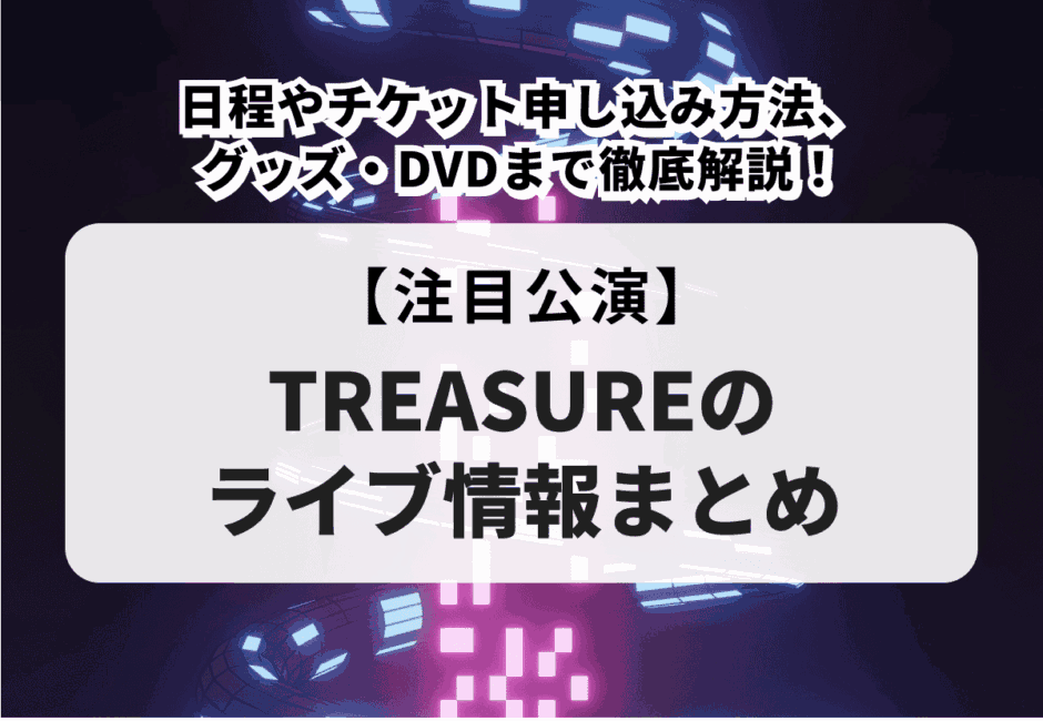 【TREASUREのライブ情報まとめ】日程やチケット申し込み方法、グッズ・DVDまで徹底解説！