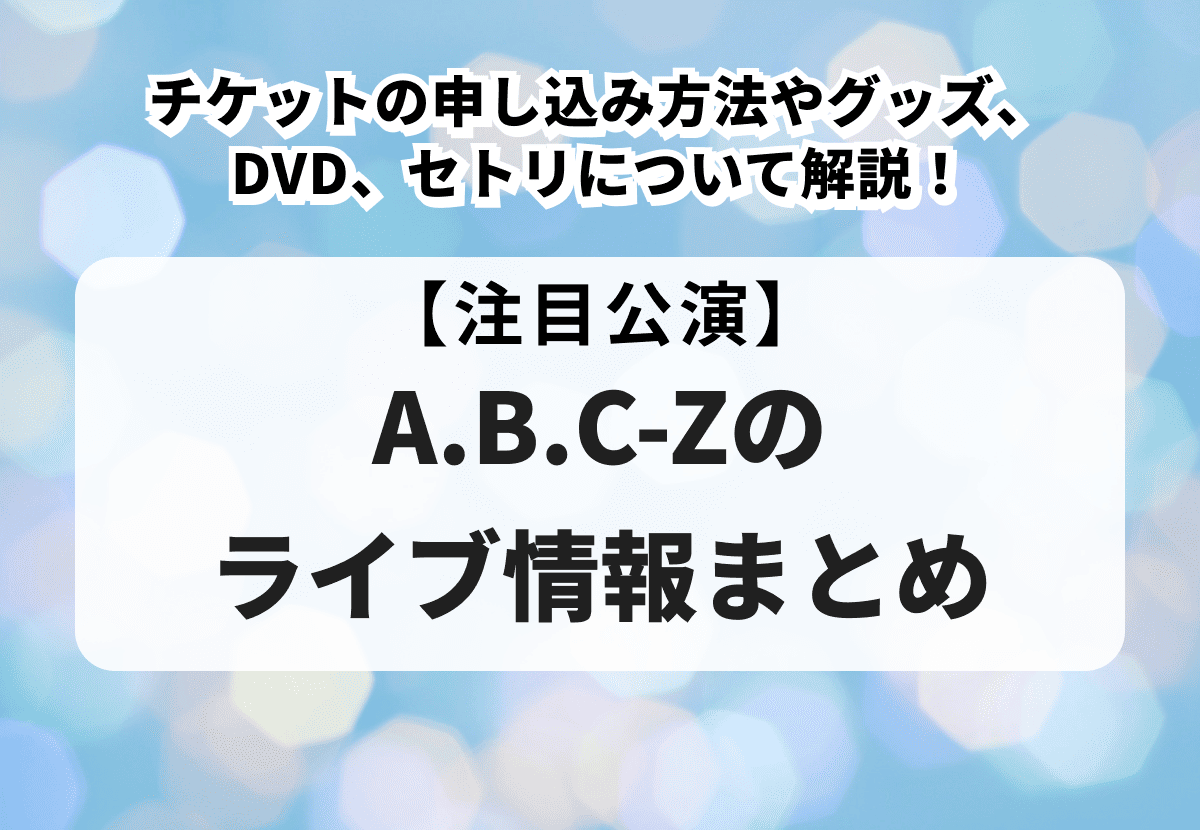 A.B.C-Zのライブ情報まとめ】チケットの申し込み方法やグッズ、DVD 