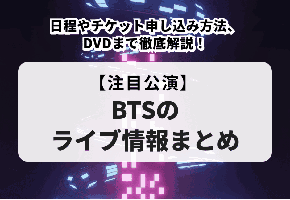 BTSのライブ情報まとめ】日程やチケット申し込み方法、DVDまで