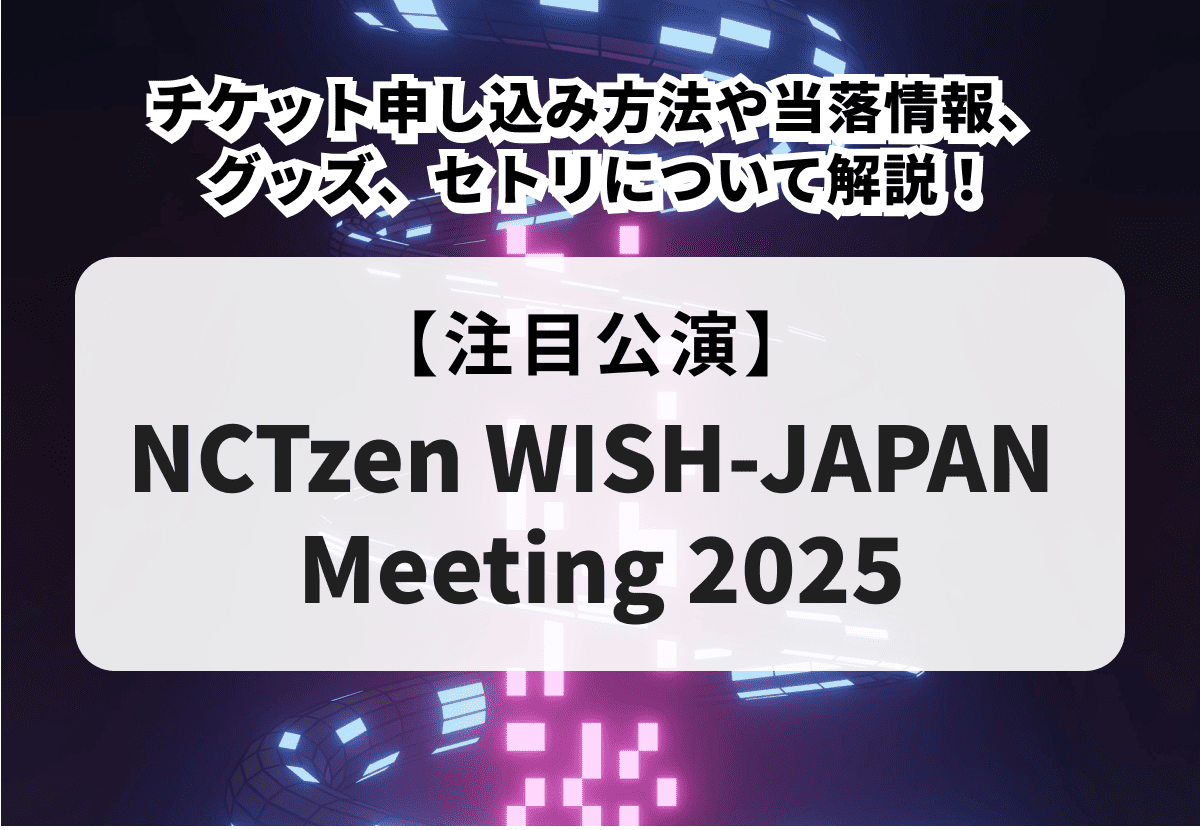 NCTzen WISH-JAPAN Meeting 2025】チケット申し込み方法や当落