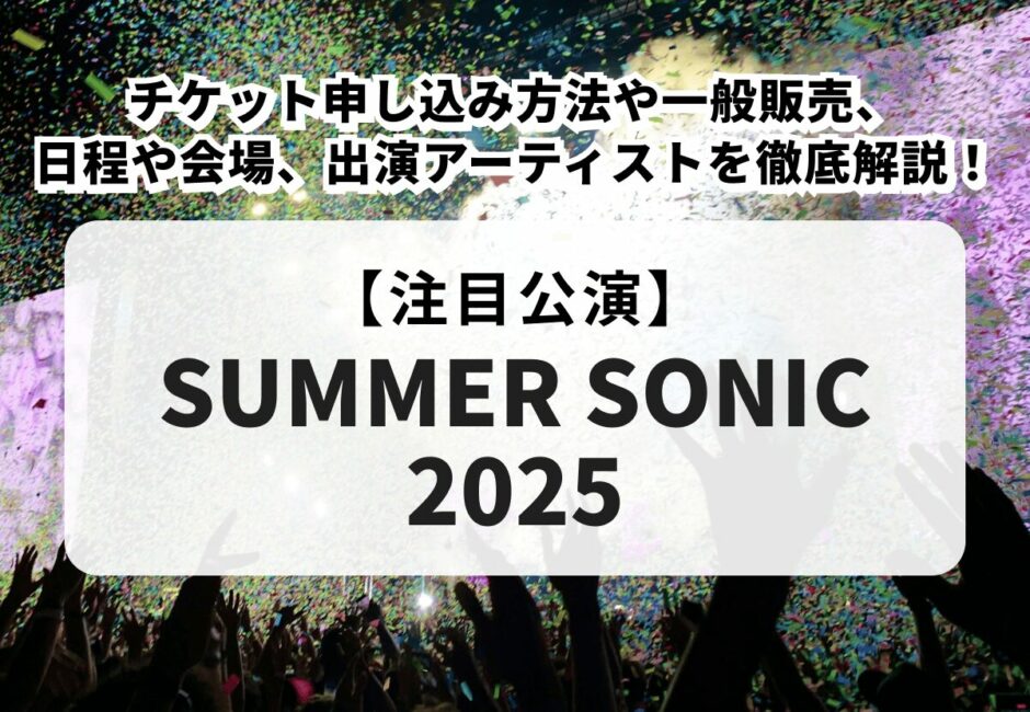 【SUMMER SONIC 2025】サマソニ2025のチケット申し込み方法や一般販売、日程や会場、出演アーティストを徹底解説！