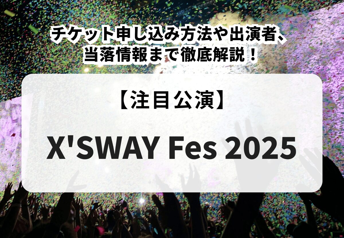 X'SWAY Fes 2025】チケット申し込み方法や出演者、当落情報まで