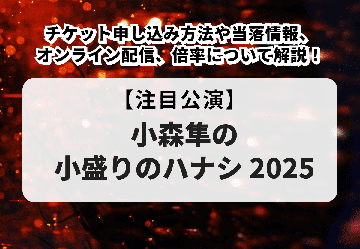 小森隼の小盛りのハナシ 2025】チケット申し込み方法や当落情報