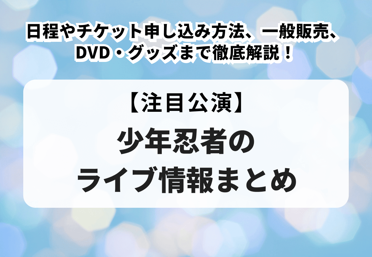 少年忍者のライブ情報まとめ】日程やチケット申し込み方法、一般