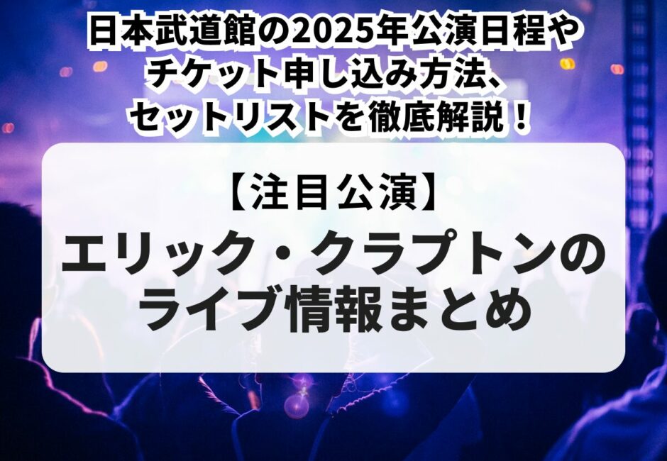 【エリック・クラプトンのライブ情報まとめ】日本武道館の2025年公演日程やチケット申し込み方法、セットリストを徹底解説！